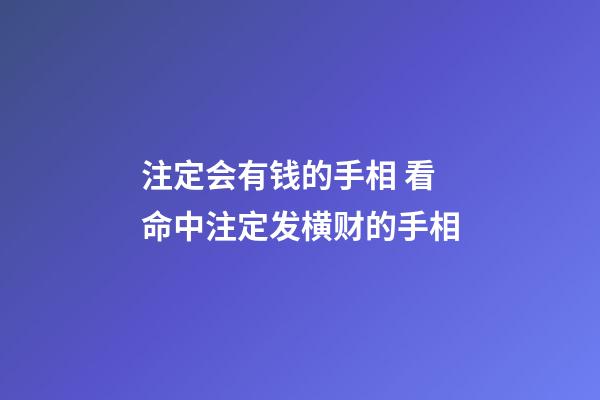 注定会有钱的手相 看命中注定发横财的手相